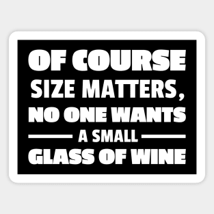 Of Course Size Matters No One Wants A Small Glass Of Wine (white txt) Magnet